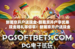 新葡京开户送现金-新葡京开户享优惠，现金赠礼等你拿！新葡京开户送现金