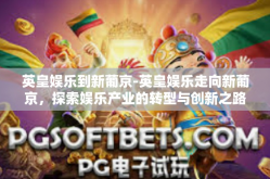 英皇娱乐到新葡京-英皇娱乐走向新葡京，探索娱乐产业的转型与创新之路-英皇娱乐到新葡京