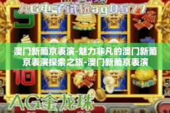 澳门新葡京表演-魅力非凡的澳门新葡京表演探索之旅-澳门新葡京表演