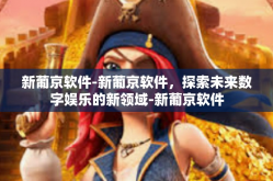 新葡京软件-新葡京软件，探索未来数字娱乐的新领域-新葡京软件