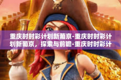 重庆时时彩计划新葡京-重庆时时彩计划新葡京，探索与前瞻-重庆时时彩计划新葡京