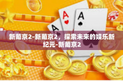 新葡京2-新葡京2，探索未来的娱乐新纪元-新葡京2