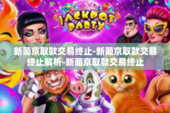 新葡京取款交易终止-新葡京取款交易终止解析-新葡京取款交易终止