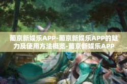 葡京新娱乐APP-葡京新娱乐APP的魅力及使用方法概览-葡京新娱乐APP