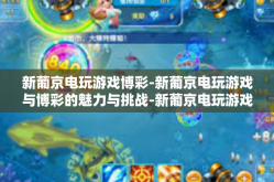 新葡京电玩游戏博彩-新葡京电玩游戏与博彩的魅力与挑战-新葡京电玩游戏博彩