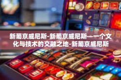 新葡京威尼斯-新葡京威尼斯—一个文化与技术的交融之地-新葡京威尼斯