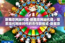 新葡京网站代理-新葡京网站代理，探索现代网络时代的合作新模式-新葡京网站代理