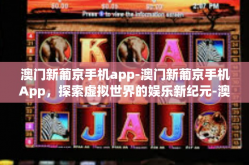 澳门新葡京手机app-澳门新葡京手机App，探索虚拟世界的娱乐新纪元-澳门新葡京手机app