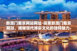 新澳门葡京网站网址-探索新澳门葡京网站，揭秘现代博彩文化的独特魅力-新澳门葡京网站网址