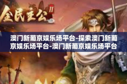 澳门新葡京娱乐场平台-探索澳门新葡京娱乐场平台-澳门新葡京娱乐场平台