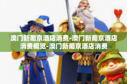 澳门新葡京酒店消费-澳门新葡京酒店消费概览-澳门新葡京酒店消费