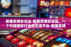 新葡京博彩论坛-新葡京博彩论坛，一个引领博彩行业的交流平台-新葡京博彩论坛