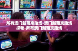 所有澳门新葡京赌场-澳门新葡京赌场探秘-所有澳门新葡京赌场