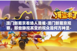 澳门新葡京看场人是谁-澳门新葡京观察，那些静观其变的观众是何方神圣-澳门新葡京看场人是谁