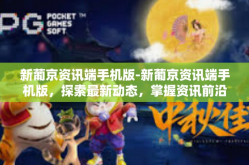新葡京资讯端手机版-新葡京资讯端手机版，探索最新动态，掌握资讯前沿-新葡京资讯端手机版