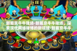 新葡京牛牛赌场-新葡京牛牛赌场，探索现代网络赌博的新领域-新葡京牛牛赌场
