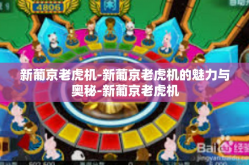 新葡京老虎机-新葡京老虎机的魅力与奥秘-新葡京老虎机