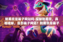 新葡京是骗子网站吗-探秘新葡京，真相揭秘，是否骗子网站？新葡京是骗子网站吗