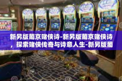 新另版葡京赌侠诗-新另版葡京赌侠诗，探索赌侠传奇与诗意人生-新另版葡京赌侠诗