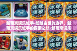新葡京误乐城手-超越尘世的边界，新葡京误乐城手的探索之旅-新葡京误乐城手