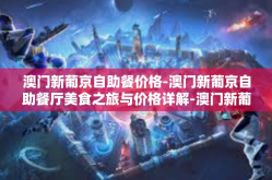 澳门新葡京自助餐价格-澳门新葡京自助餐厅美食之旅与价格详解-澳门新葡京自助餐价格