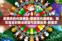 新葡京的代理佣金-新葡京代理佣金，探究背后的商业逻辑与发展趋势-新葡京的代理佣金