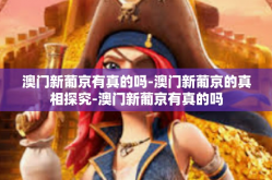 澳门新葡京有真的吗-澳门新葡京的真相探究-澳门新葡京有真的吗