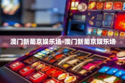 澳门新葡京娱乐场-澳门新葡京娱乐场