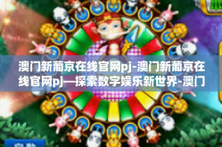 澳门新葡京在线官网pj-澳门新葡京在线官网pj—探索数字娱乐新世界-澳门新葡京在线官网pj