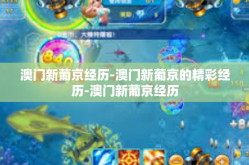 澳门新葡京经历-澳门新葡京的精彩经历-澳门新葡京经历
