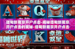 缅甸新葡京开户点击-揭秘缅甸新葡京开户点击的奥秘-缅甸新葡京开户点击