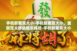 手机新葡京大小-手机新葡京大小，重新定义移动娱乐体验-手机新葡京大小