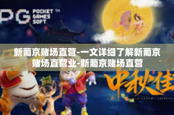 新葡京赌场直营-一文详细了解新葡京赌场直营业-新葡京赌场直营
