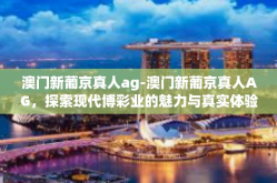 澳门新葡京真人ag-澳门新葡京真人AG，探索现代博彩业的魅力与真实体验-澳门新葡京真人ag