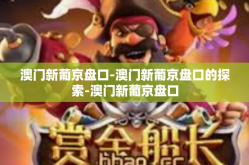 澳门新葡京盘口-澳门新葡京盘口的探索-澳门新葡京盘口