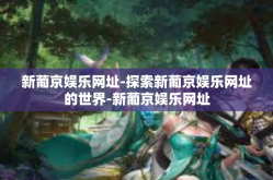 新葡京娱乐网址-探索新葡京娱乐网址的世界-新葡京娱乐网址