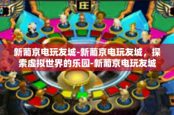 新葡京电玩友城-新葡京电玩友城，探索虚拟世界的乐园-新葡京电玩友城