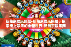 新葡京娱乐网址-新葡京娱乐网址，探索线上娱乐的全新世界-新葡京娱乐网址