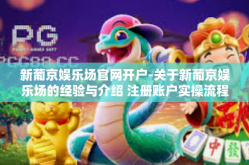 新葡京娱乐场官网开户-关于新葡京娱乐场的经验与介绍 注册账户实操流程体验及综合评价报告-新葡京娱乐场官网开户