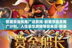 新葡京会员推广送房间-新葡京会员推广计划，入住豪华房间等你来赢-新葡京会员推广送房间