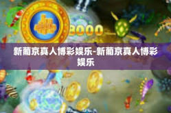 新葡京真人博彩娱乐-新葡京真人博彩娱乐