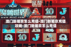 澳门新葡京怎么充值-澳门新葡京充值攻略-澳门新葡京怎么充值