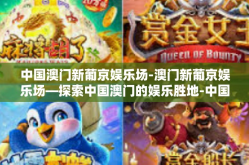 中国澳门新葡京娱乐场-澳门新葡京娱乐场—探索中国澳门的娱乐胜地-中国澳门新葡京娱乐场