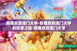 新葡京到澳门大学-新葡京到澳门大学的探索之旅-新葡京到澳门大学