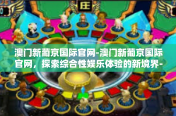 澳门新葡京国际官网-澳门新葡京国际官网，探索综合性娱乐体验的新境界-澳门新葡京国际官网