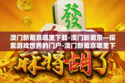 澳门新葡京哪里下载-澳门新葡京—探索游戏世界的门户-澳门新葡京哪里下载