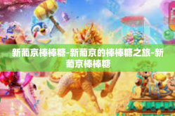 新葡京棒棒糖-新葡京的棒棒糖之旅-新葡京棒棒糖