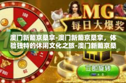 澳门新葡京桑拿-澳门新葡京桑拿，体验独特的休闲文化之旅-澳门新葡京桑拿