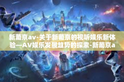 新葡京av-关于新葡京的视听娱乐新体验—AV娱乐发展趋势的探索-新葡京av