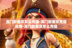 澳门新葡京怎么充值-澳门新葡京充值指南-澳门新葡京怎么充值